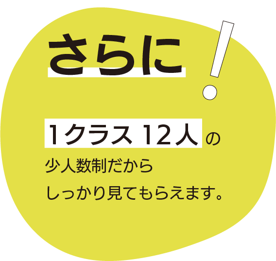 さらに!1クラス12人の少人数制だからしっかり見てもらえます。